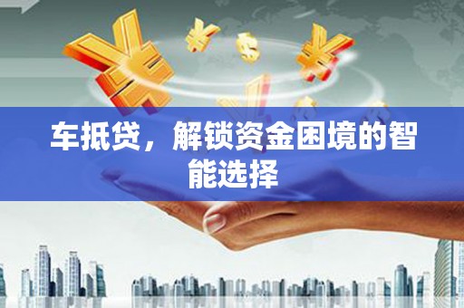 鄢陵车抵贷，解锁资金困境的智能选择