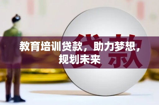 鄢陵教育培训贷款，助力梦想，规划未来