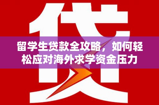 鄢陵留学生贷款全攻略，如何轻松应对海外求学资金压力