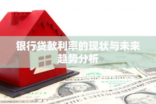 鄢陵银行贷款利率的现状与未来趋势分析