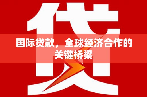 鄢陵国际贷款，全球经济合作的关键桥梁
