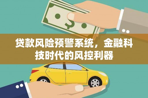 鄢陵贷款风险预警系统，金融科技时代的风控利器
