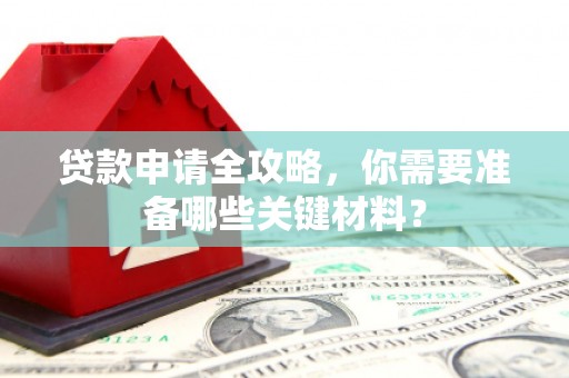 鄢陵贷款申请全攻略，你需要准备哪些关键材料？