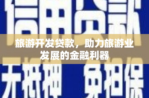鄢陵旅游开发贷款，助力旅游业发展的金融利器