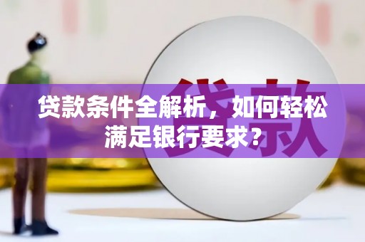 鄢陵贷款条件全解析，如何轻松满足银行要求？