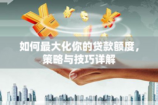 鄢陵如何最大化你的贷款额度，策略与技巧详解