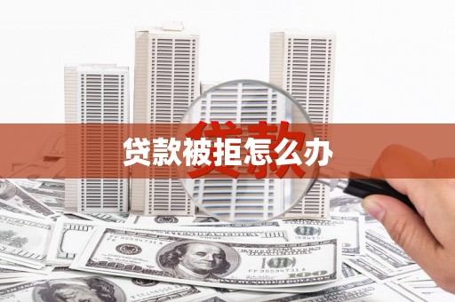 鄢陵贷款被拒怎么办