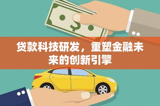 鄢陵贷款科技研发，重塑金融未来的创新引擎