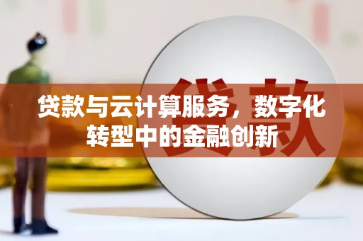 鄢陵贷款与云计算服务，数字化转型中的金融创新