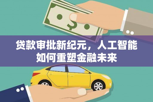 鄢陵贷款审批新纪元，人工智能如何重塑金融未来