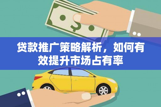 鄢陵贷款推广策略解析，如何有效提升市场占有率
