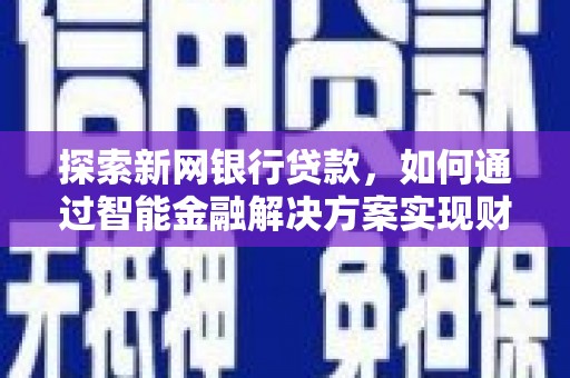 鄢陵探索新网银行贷款，如何通过智能金融解决方案实现财富增长
