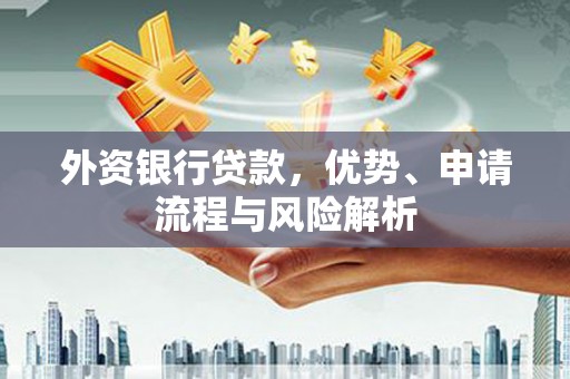 鄢陵外资银行贷款，优势、申请流程与风险解析