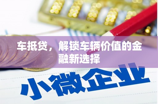 鄢陵车抵贷，解锁车辆价值的金融新选择