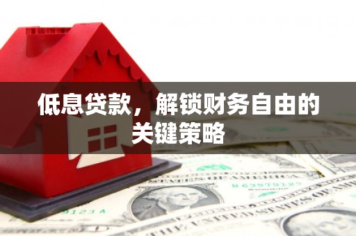 鄢陵低息贷款，解锁财务自由的关键策略