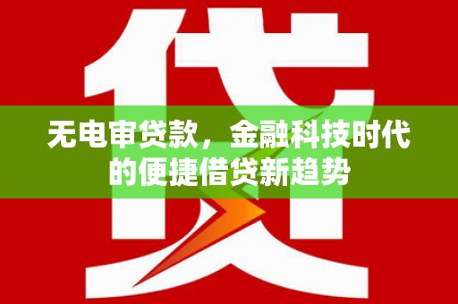 鄢陵无电审贷款，金融科技时代的便捷借贷新趋势