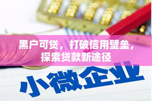 鄢陵黑户可贷，打破信用壁垒，探索贷款新途径