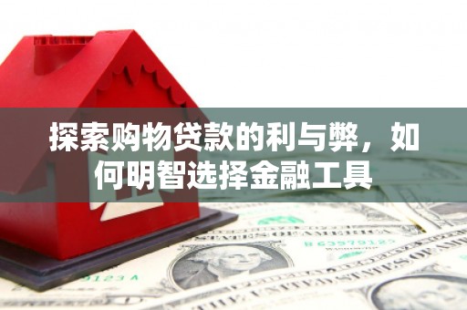 鄢陵探索购物贷款的利与弊，如何明智选择金融工具