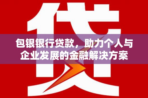鄢陵包银银行贷款，助力个人与企业发展的金融解决方案