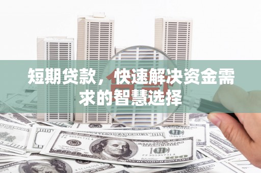 鄢陵短期贷款，快速解决资金需求的智慧选择