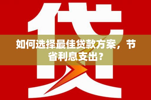 鄢陵如何选择最佳贷款方案，节省利息支出？
