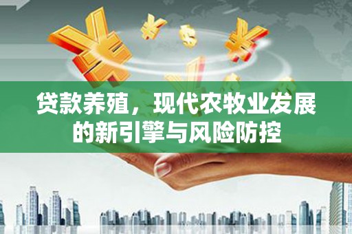鄢陵贷款养殖，现代农牧业发展的新引擎与风险防控