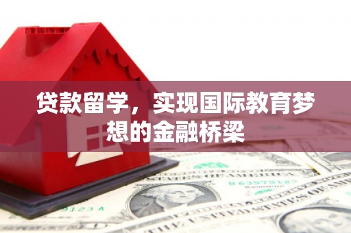 鄢陵贷款留学，实现国际教育梦想的金融桥梁