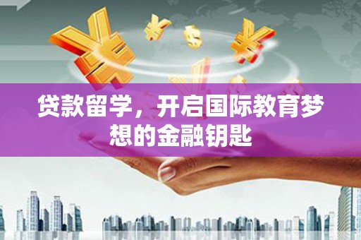 鄢陵贷款留学，开启国际教育梦想的金融钥匙