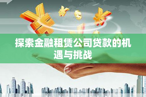鄢陵探索金融租赁公司贷款的机遇与挑战