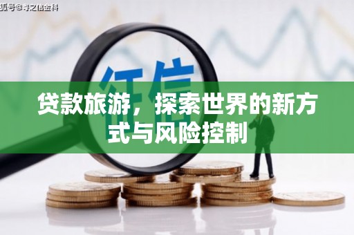 鄢陵贷款旅游，探索世界的新方式与风险控制