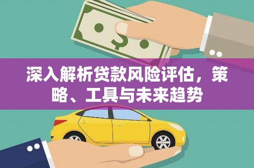 鄢陵深入解析贷款风险评估，策略、工具与未来趋势