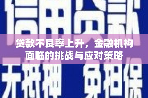 鄢陵贷款不良率上升，金融机构面临的挑战与应对策略