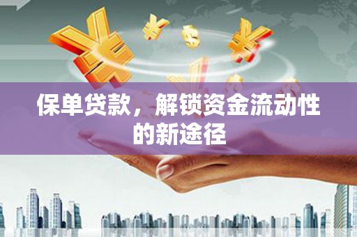 鄢陵保单贷款，解锁资金流动性的新途径