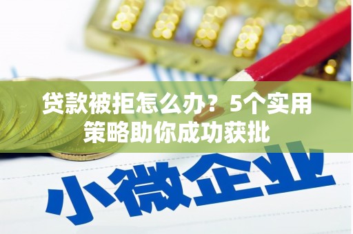 鄢陵贷款被拒怎么办？5个实用策略助你成功获批