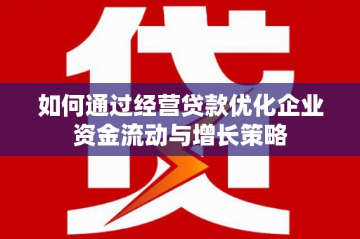 鄢陵如何通过经营贷款优化企业资金流动与增长策略