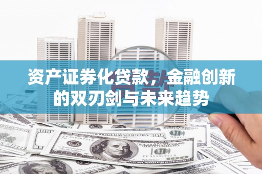 鄢陵资产证券化贷款，金融创新的双刃剑与未来趋势