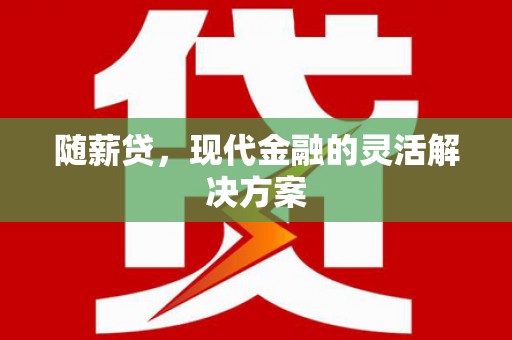 鄢陵随薪贷，现代金融的灵活解决方案