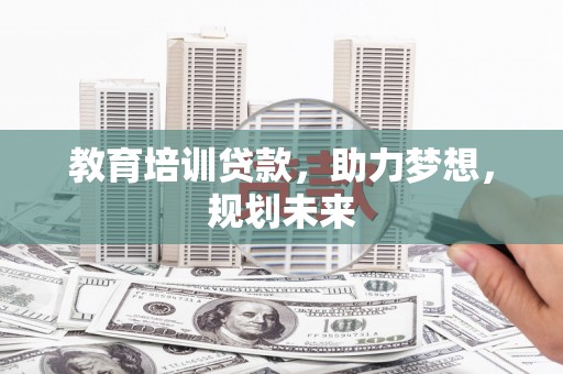 鄢陵教育培训贷款，助力梦想，规划未来