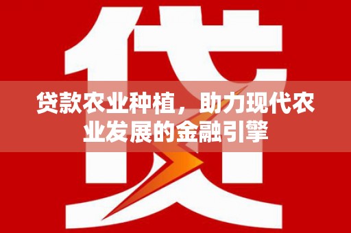 鄢陵贷款农业种植，助力现代农业发展的金融引擎
