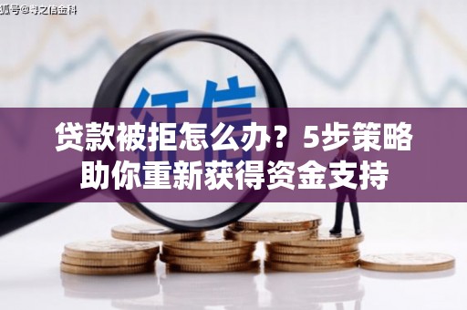 鄢陵贷款被拒怎么办？5步策略助你重新获得资金支持