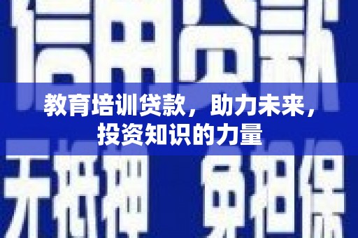 鄢陵教育培训贷款，助力未来，投资知识的力量