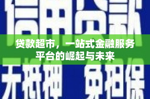 鄢陵贷款超市，一站式金融服务平台的崛起与未来