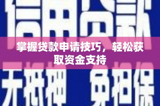 鄢陵掌握贷款申请技巧，轻松获取资金支持