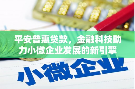 鄢陵平安普惠贷款，金融科技助力小微企业发展的新引擎