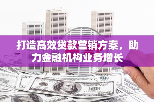 鄢陵打造高效贷款营销方案，助力金融机构业务增长