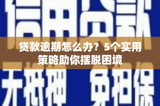 鄢陵贷款逾期怎么办？5个实用策略助你摆脱困境