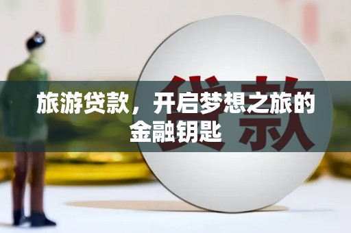 鄢陵旅游贷款，开启梦想之旅的金融钥匙