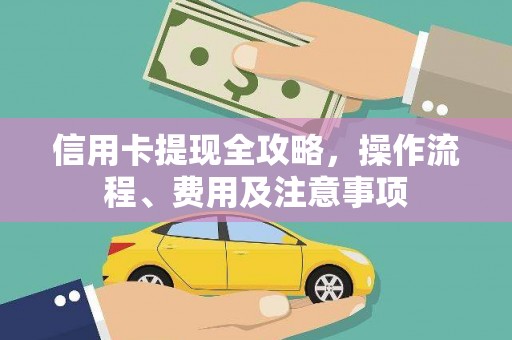 鄢陵信用卡提现全攻略，操作流程、费用及注意事项