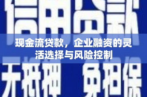 鄢陵现金流贷款，企业融资的灵活选择与风险控制