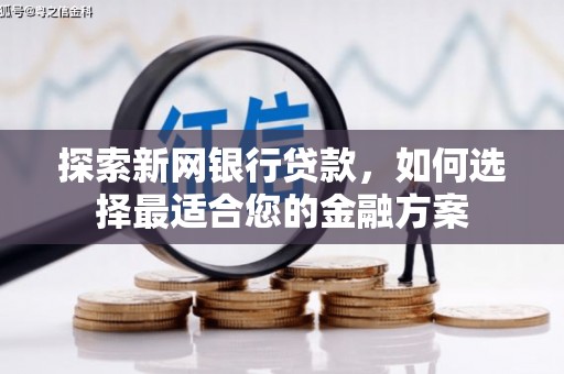 鄢陵探索新网银行贷款，如何选择最适合您的金融方案
